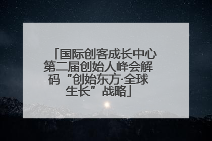 国际创客成长中心第二届创始人峰会解码“创始东方·全球生长”战略