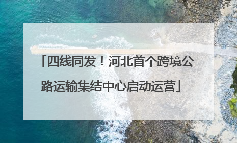 四线同发！河北首个跨境公路运输集结中心启动运营