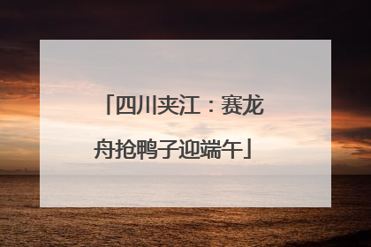 四川夹江：赛龙舟抢鸭子迎端午