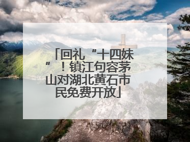 回礼“十四妹”！镇江句容茅山对湖北黄石市民免费开放