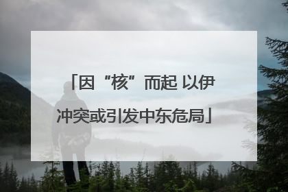 因“核”而起 以伊冲突或引发中东危局