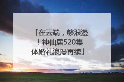 在云端，够浪漫！神仙居520集体婚礼浪漫再续