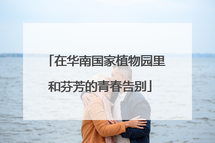 在华南国家植物园里和芬芳的青春告别