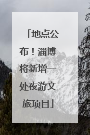 地点公布！淄博将新增一处夜游文旅项目