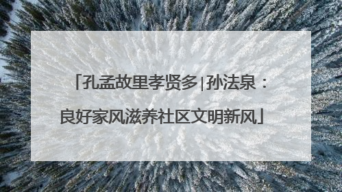 孔孟故里孝贤多∣孙法泉：良好家风滋养社区文明新风