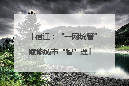 宿迁：“一网统管”赋能城市“智”理