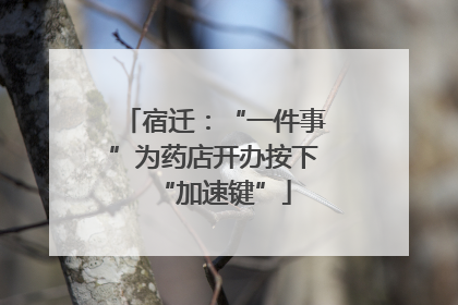 宿迁：“一件事”为药店开办按下“加速键”
