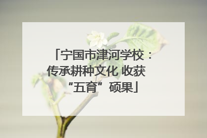 宁国市津河学校：传承耕种文化 收获“五育”硕果
