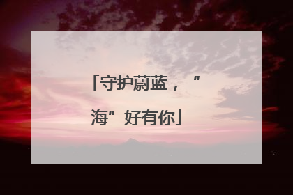守护蔚蓝，“海”好有你