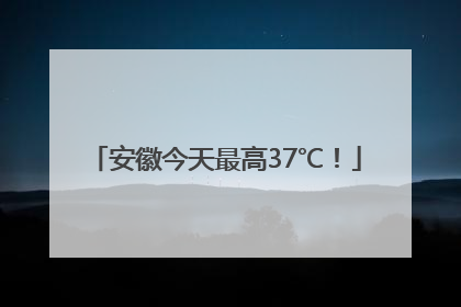 安徽今天最高37℃！