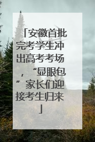 安徽首批完考学生冲出高考考场，“显眼包”家长们迎接考生归来
