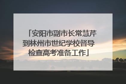 安阳市副市长常慧芹到林州市世纪学校督导检查高考准备工作