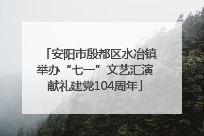 安阳市殷都区水冶镇举办“七一”文艺汇演献礼建党104周年