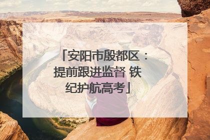 安阳市殷都区：提前跟进监督 铁纪护航高考