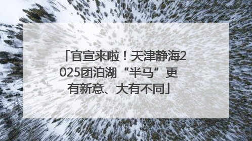 官宣来啦！天津静海2025团泊湖“半马”更有新意、大有不同