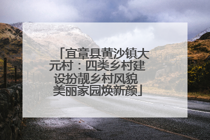 宜章县黄沙镇大元村：四类乡村建设扮靓乡村风貌 美丽家园焕新颜