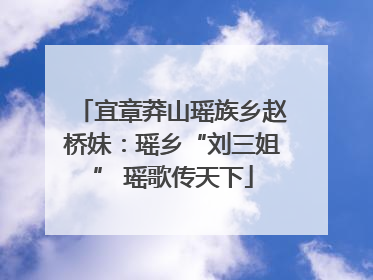 宜章莽山瑶族乡赵桥妹：瑶乡“刘三姐” 瑶歌传天下