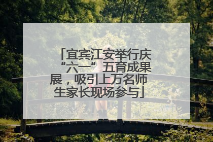 宜宾江安举行庆“六一”五育成果展，吸引上万名师生家长现场参与