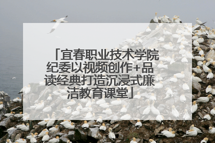 宜春职业技术学院纪委以视频创作+品读经典打造沉浸式廉洁教育课堂