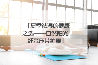 夏季祛湿的健康之选——自然阳光纤薏压片糖果