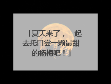 夏天来了，一起去托口尝一颗最甜的杨梅吧！