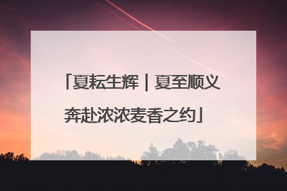 夏耘生辉｜夏至顺义奔赴浓浓麦香之约