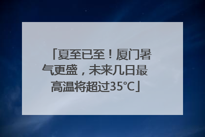 夏至已至！厦门暑气更盛，未来几日最高温将超过35℃