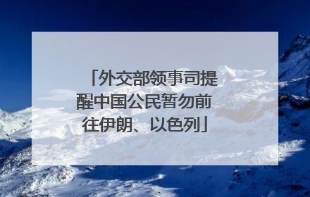外交部领事司提醒中国公民暂勿前往伊朗、以色列