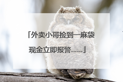 外卖小哥捡到一麻袋现金立即报警……