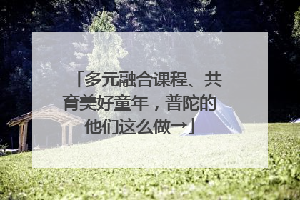 多元融合课程、共育美好童年，普陀的他们这么做→