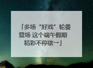 多场“好戏”轮番登场 这个端午假期精彩不停歇→