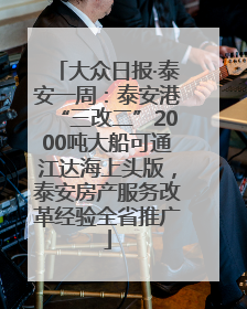 大众日报·泰安一周：泰安港“三改二”2000吨大船可通江达海上头版，泰安房产服务改革经验全省推广