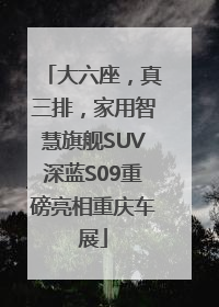 大六座，真三排，家用智慧旗舰SUV深蓝S09重磅亮相重庆车展