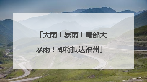 大雨！暴雨！局部大暴雨！即将抵达福州