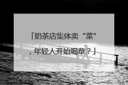 奶茶店集体卖“菜”，年轻人开始喝草？