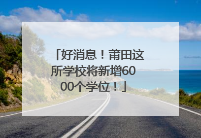 好消息！莆田这所学校将新增6000个学位！