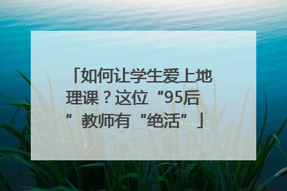 如何让学生爱上地理课？这位“95后”教师有“绝活”