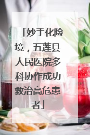 妙手化险境，五莲县人民医院多科协作成功救治高危患者