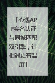 心遇APP实名认证与同城匹配双引擎，让相遇更有温度