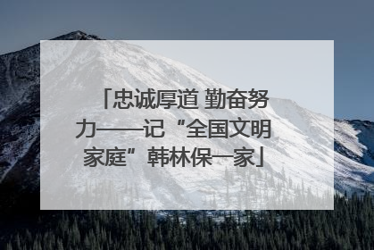 忠诚厚道 勤奋努力——记“全国文明家庭”韩林保一家