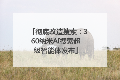 彻底改造搜索：360纳米AI搜索超级智能体发布