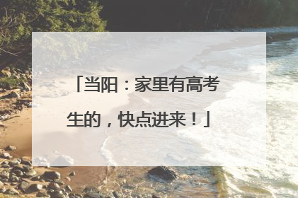 当阳：家里有高考生的，快点进来！
