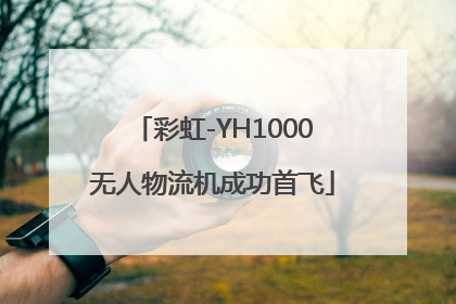 彩虹-YH1000无人物流机成功首飞