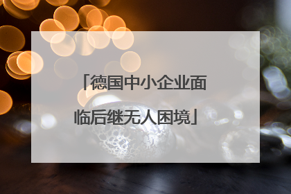 德国中小企业面临后继无人困境