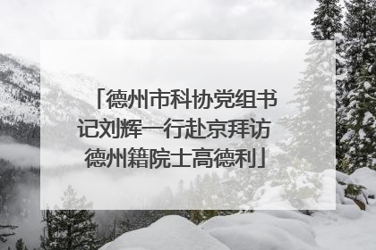 德州市科协党组书记刘辉一行赴京拜访德州籍院士高德利
