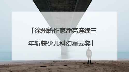 徐州籍作家潘亮连续三年斩获少儿科幻星云奖