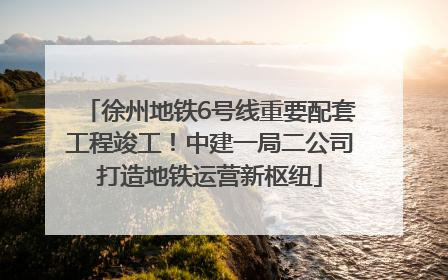 徐州地铁6号线重要配套工程竣工！中建一局二公司打造地铁运营新枢纽