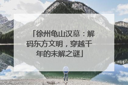 徐州龟山汉墓：解码东方文明，穿越千年的未解之谜