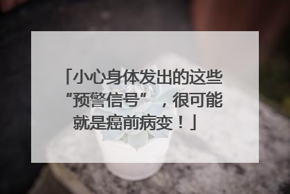 小心身体发出的这些“预警信号”，很可能就是癌前病变！