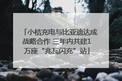 小桔充电与比亚迪达成战略合作 三年内共建1万座“兆瓦闪充”站